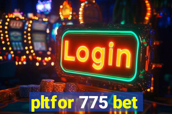 pltfor 775 bet